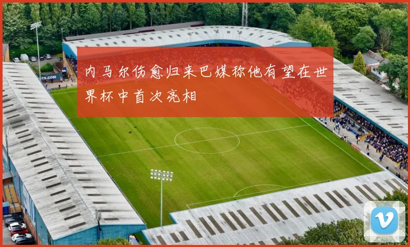 内马尔伤愈归来巴媒称他有望在世界杯中首次亮相