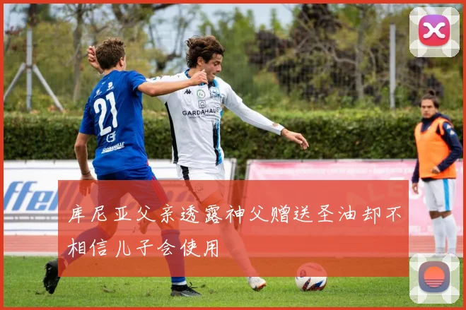 库尼亚父亲透露神父赠送圣油却不相信儿子会使用